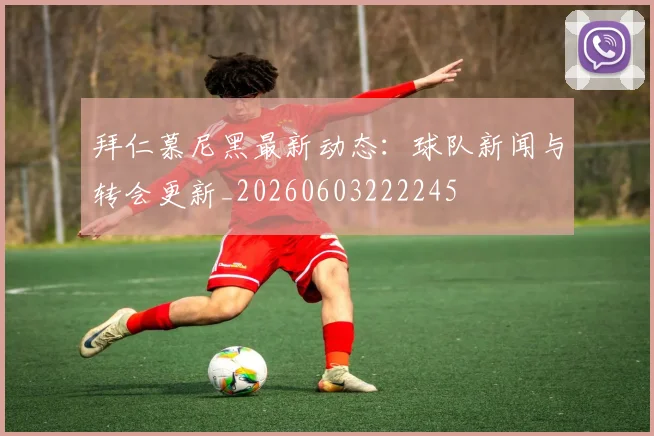 拜仁慕尼黑最新动态:球队新闻与转会更新_20260603222245