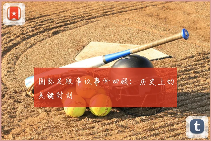 国际足联争议事件回顾：历史上的关键时刻