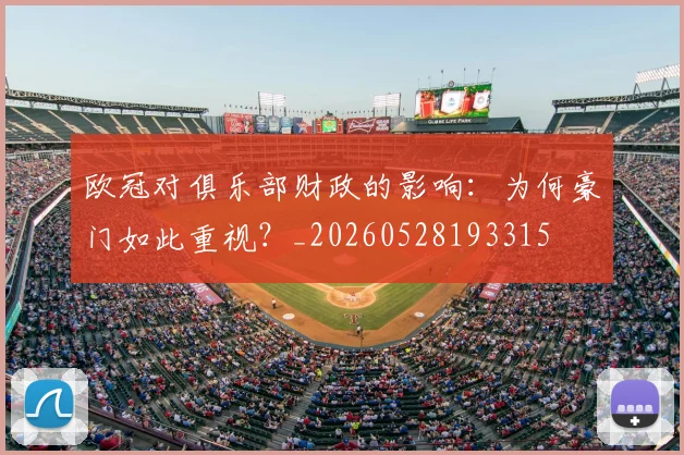 欧冠对俱乐部财政的影响:为何豪门如此重视?_20260528193315