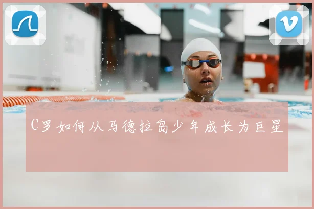 C罗如何从马德拉岛少年成长为巨星