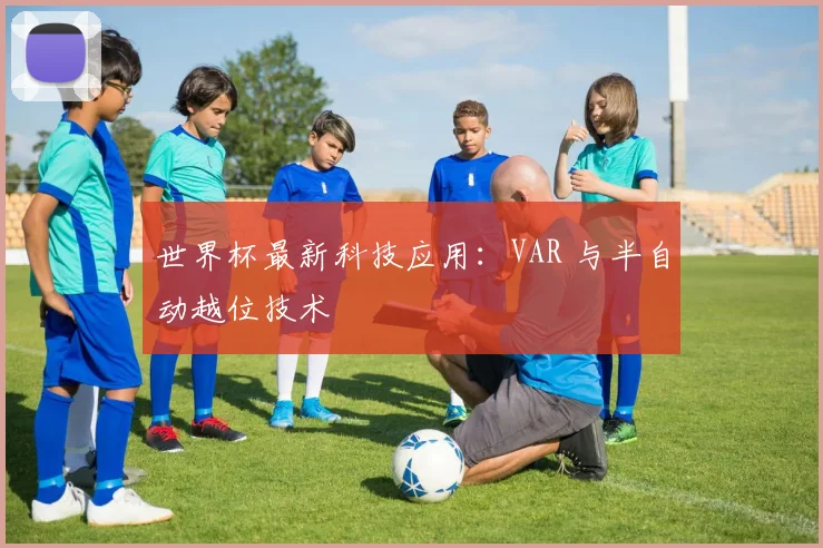 世界杯最新科技应用：VAR 与半自动越位技术
