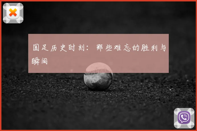 国足历史时刻:那些难忘的胜利与瞬间