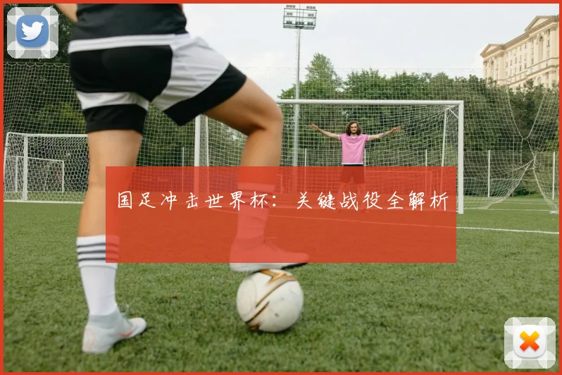 国足冲击世界杯：关键战役全解析
