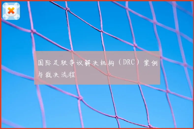 国际足联争议解决机构(DRC)案例与裁决流程