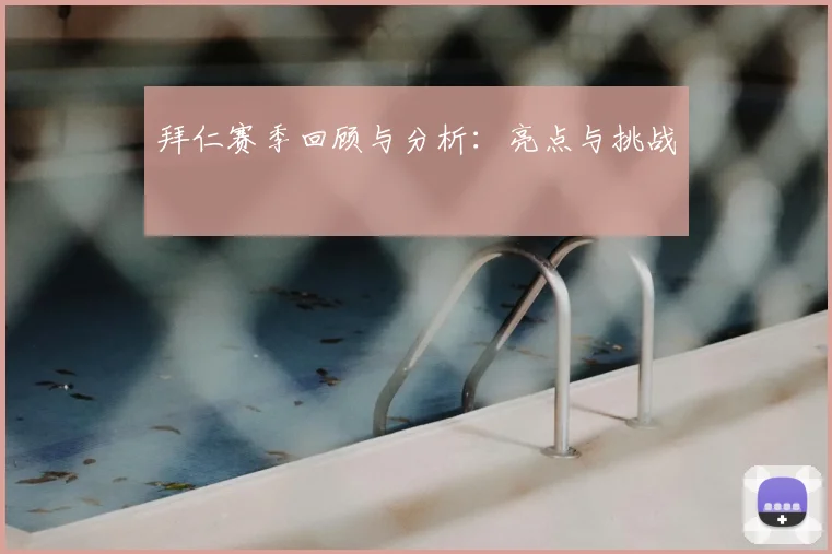 拜仁赛季回顾与分析:亮点与挑战