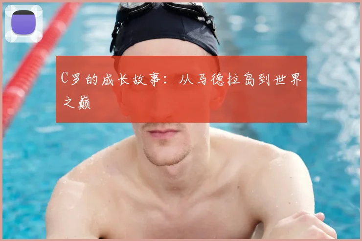 C罗的成长故事：从马德拉岛到世界之巅