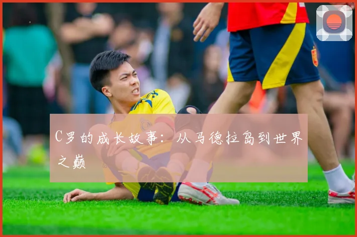 C罗的成长故事：从马德拉岛到世界之巅