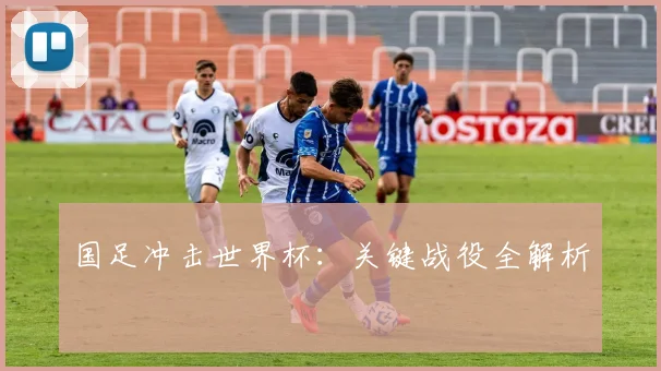 国足冲击世界杯:关键战役全解析