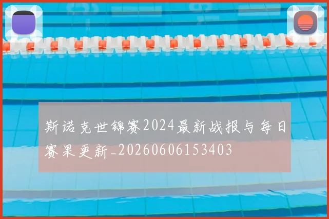 斯诺克世锦赛2024最新战报与每日赛果更新_20260606153403