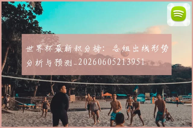 世界杯最新积分榜：各组出线形势分析与预测_20260605213951