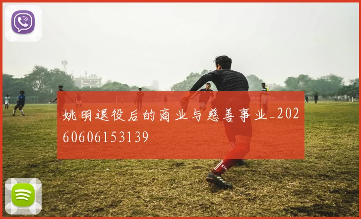 姚明退役后的商业与慈善事业_20260606153139