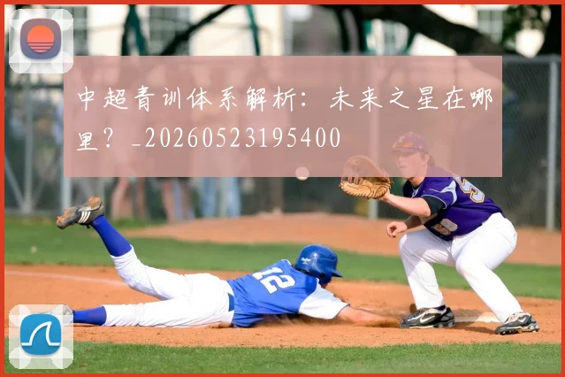 中超青训体系解析：未来之星在哪里？_20260523195400
