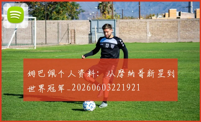 姆巴佩个人资料:从摩纳哥新星到世界冠军_20260603221921