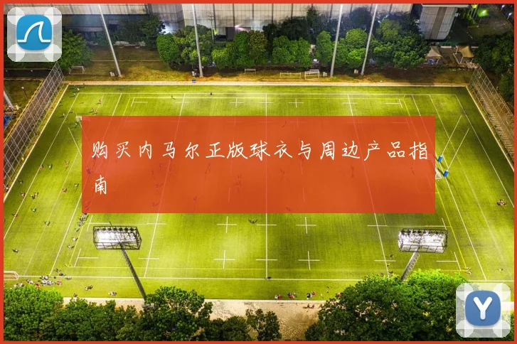 购买内马尔正版球衣与周边产品指南
