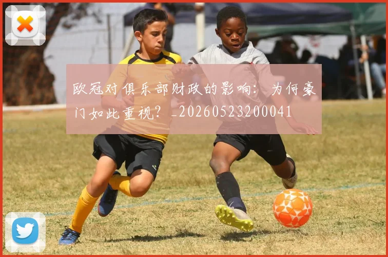 欧冠对俱乐部财政的影响:为何豪门如此重视?_20260523200041