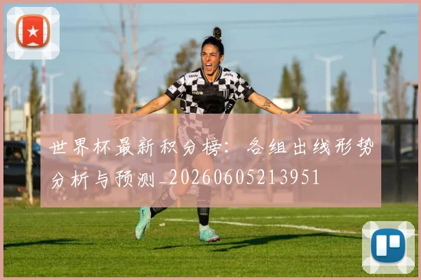 世界杯最新积分榜：各组出线形势分析与预测_20260605213951