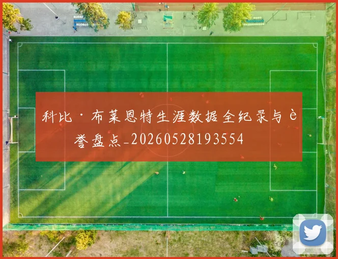 科比·布莱恩特生涯数据全纪录与荣誉盘点_20260528193554