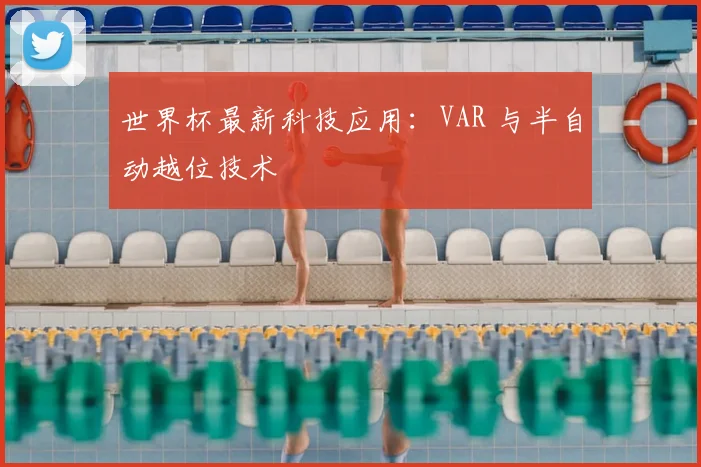世界杯最新科技应用:VAR 与半自动越位技术