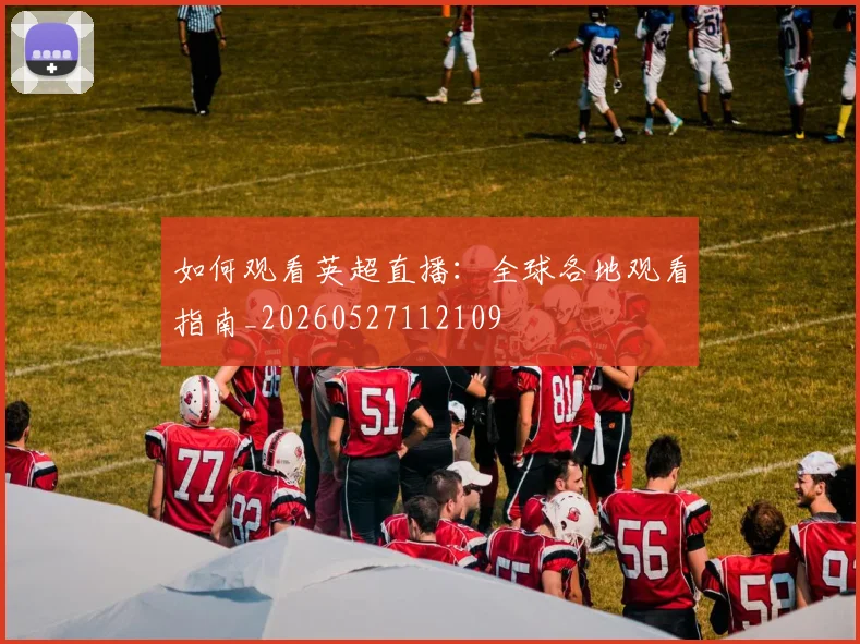 如何观看英超直播：全球各地观看指南_20260527112109