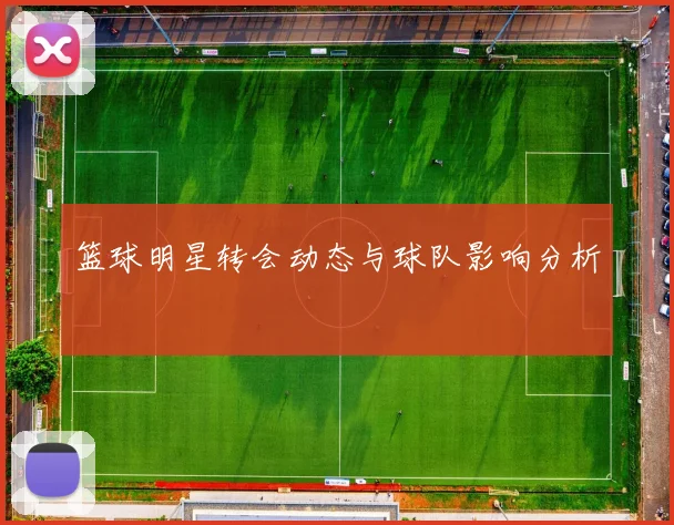 篮球明星转会动态与球队影响分析