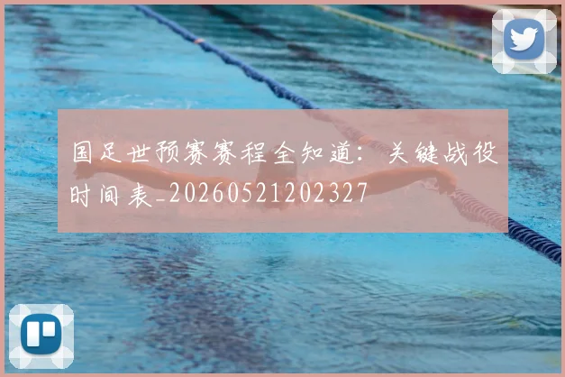 国足世预赛赛程全知道：关键战役时间表_20260521202327
