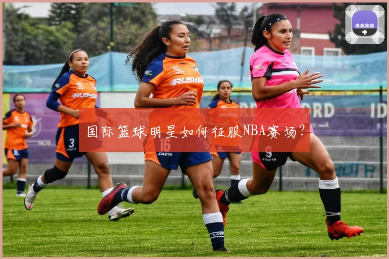 国际篮球明星如何征服NBA赛场?