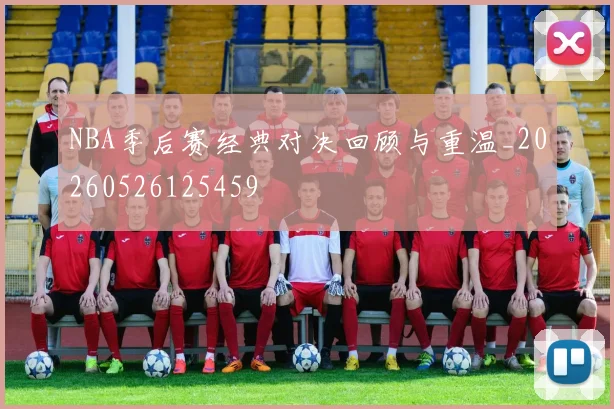 NBA季后赛经典对决回顾与重温_20260526125459