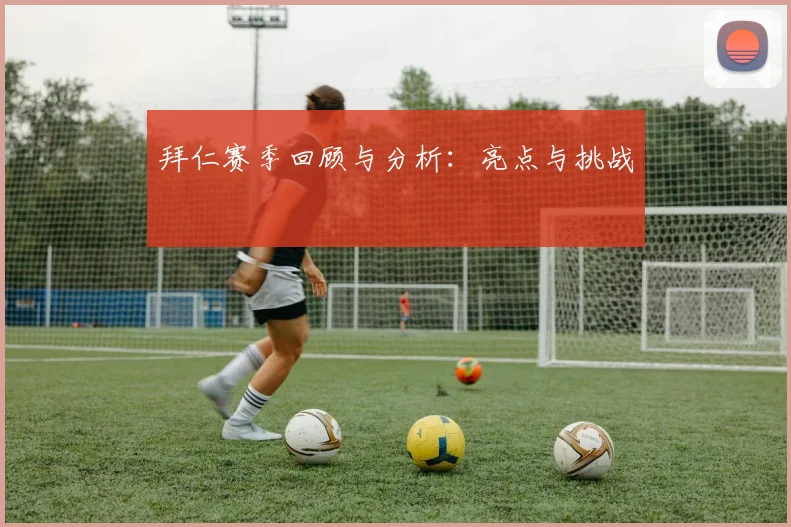 拜仁赛季回顾与分析：亮点与挑战