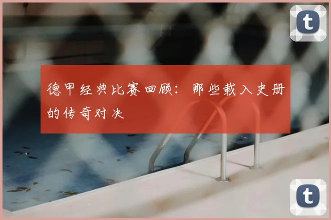 德甲经典比赛回顾：那些载入史册的传奇对决