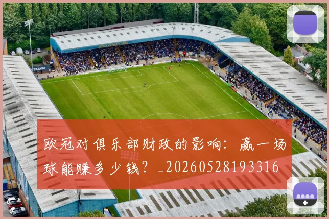 欧冠对俱乐部财政的影响:赢一场球能赚多少钱?_20260528193316