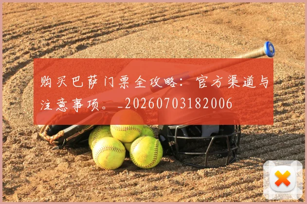 购买巴萨门票全攻略：官方渠道与注意事项。_20260703182006