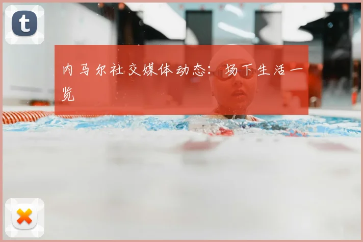 内马尔社交媒体动态:场下生活一览
