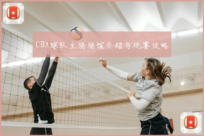 CBA球队主场场馆介绍与观赛攻略