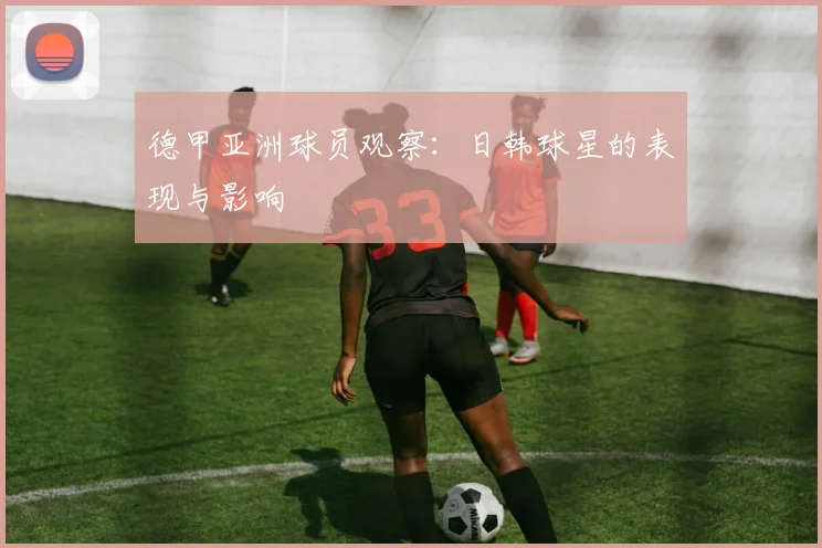 德甲亚洲球员观察：日韩球星的表现与影响