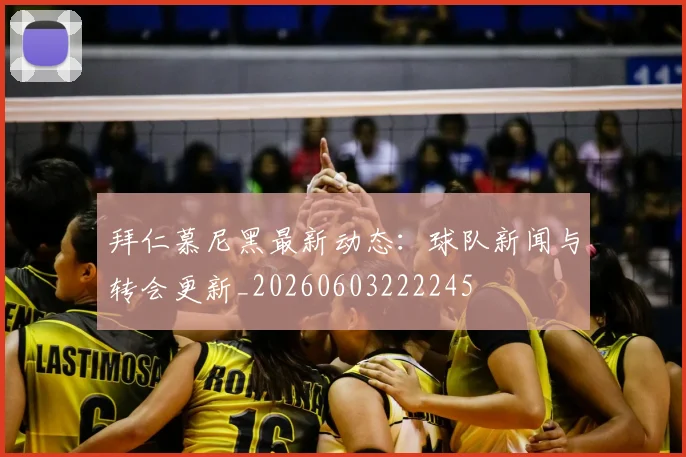 拜仁慕尼黑最新动态:球队新闻与转会更新_20260603222245