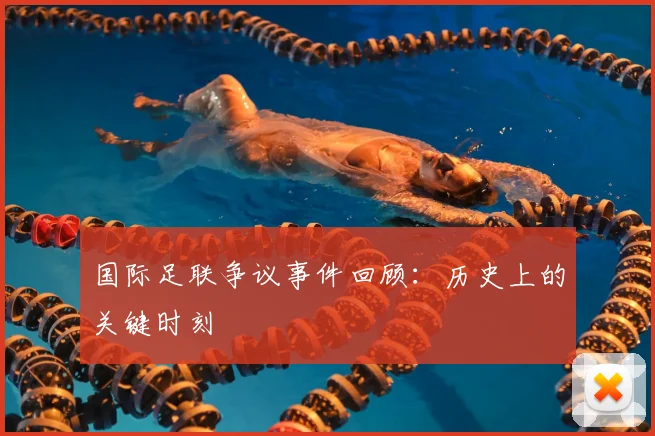 国际足联争议事件回顾：历史上的关键时刻